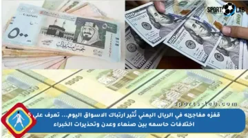 قفزة مفاجئة في الريال اليمني تُثير ارتباك الأسواق اليوم… تعرف على 5 اختلافات حاسمة بين صنعاء وعدن وتحذيرات الخبراء